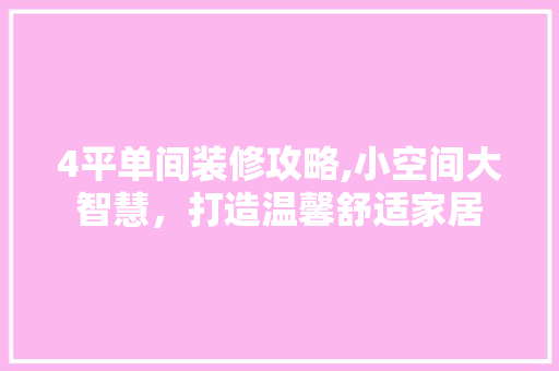 4平单间装修攻略,小空间大智慧，打造温馨舒适家居