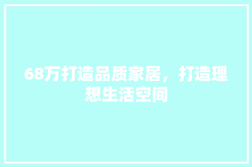 68万打造品质家居，打造理想生活空间
