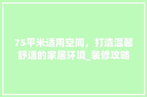 75平米适用空间，打造温馨舒适的家居环境_装修攻略分析