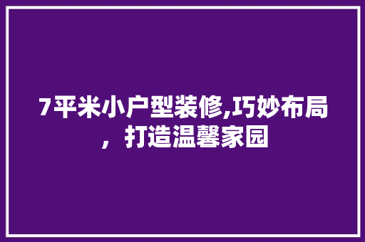7平米小户型装修,巧妙布局，打造温馨家园