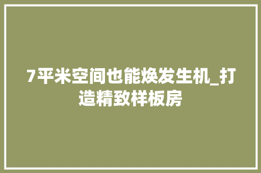 7平米空间也能焕发生机_打造精致样板房