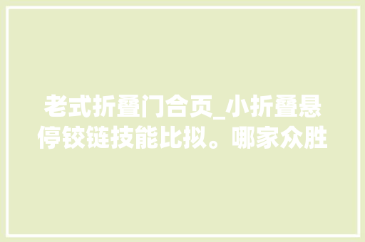 老式折叠门合页_小折叠悬停铰链技能比拟。哪家众胜一筹光彩