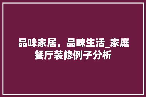 品味家居，品味生活_家庭餐厅装修例子分析