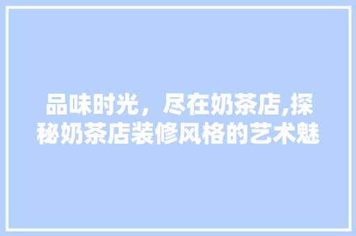 品味时光，尽在奶茶店,探秘奶茶店装修风格的艺术魅力