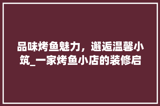 品味烤鱼魅力，邂逅温馨小筑_一家烤鱼小店的装修启示录