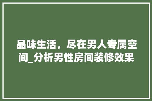 品味生活，尽在男人专属空间_分析男性房间装修效果图