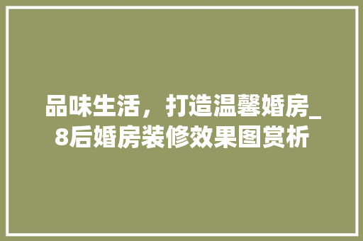 品味生活，打造温馨婚房_8后婚房装修效果图赏析