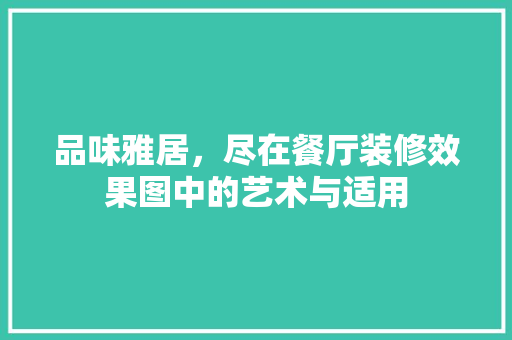 品味雅居，尽在餐厅装修效果图中的艺术与适用