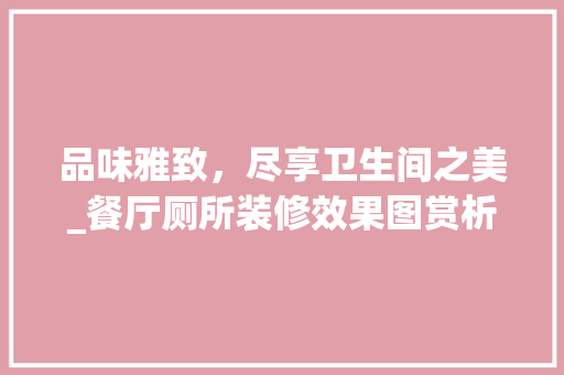 品味雅致，尽享卫生间之美_餐厅厕所装修效果图赏析