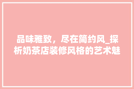 品味雅致，尽在简约风_探析奶茶店装修风格的艺术魅力