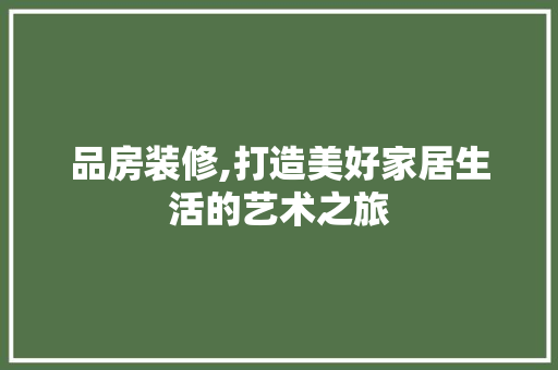 品房装修,打造美好家居生活的艺术之旅