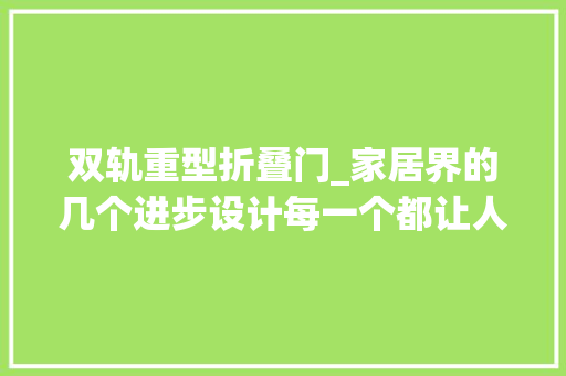 双轨重型折叠门_家居界的几个进步设计每一个都让人觉得时代在进步
