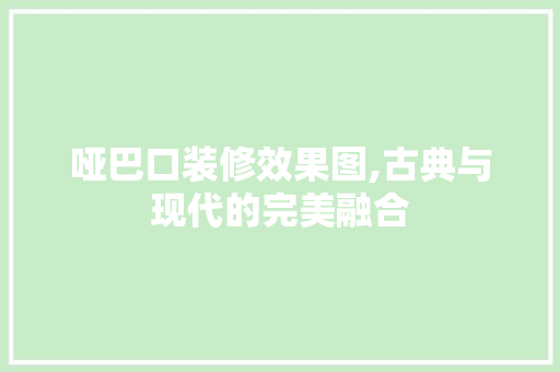 哑巴口装修效果图,古典与现代的完美融合