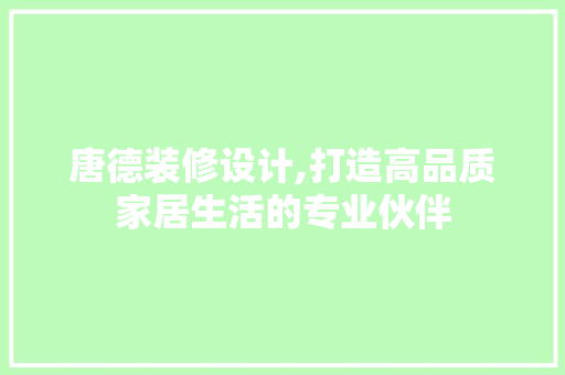 唐德装修设计,打造高品质家居生活的专业伙伴