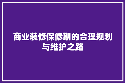 商业装修保修期的合理规划与维护之路