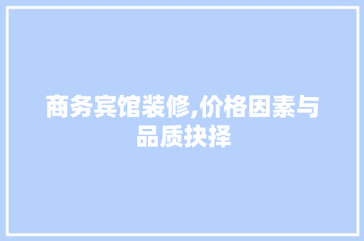 商务宾馆装修,价格因素与品质抉择