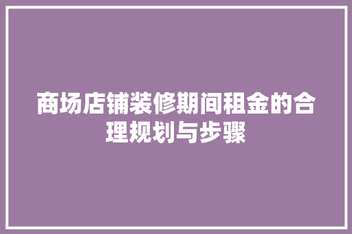 商场店铺装修期间租金的合理规划与步骤
