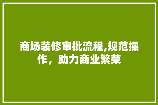 商场装修审批流程,规范操作，助力商业繁荣