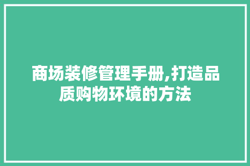 商场装修管理手册,打造品质购物环境的方法