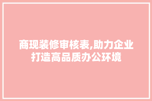 商现装修审核表,助力企业打造高品质办公环境