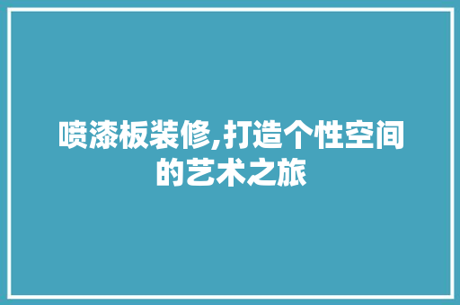喷漆板装修,打造个性空间的艺术之旅