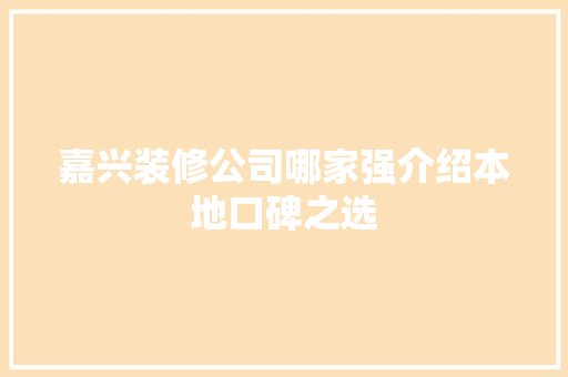 嘉兴装修公司哪家强介绍本地口碑之选