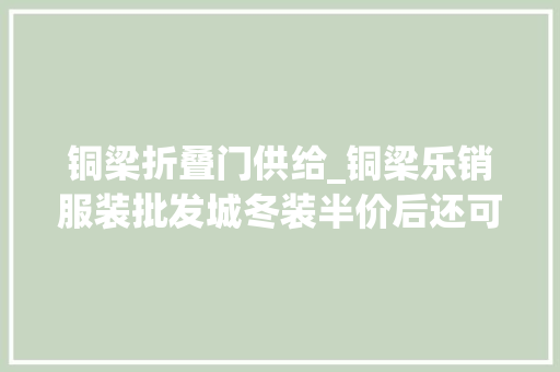 铜梁折叠门供给_铜梁乐销服装批发城冬装半价后还可享受满送活动
