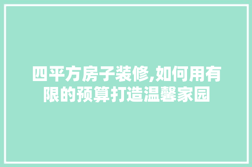 四平方房子装修,如何用有限的预算打造温馨家园
