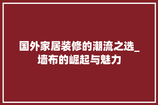 国外家居装修的潮流之选_墙布的崛起与魅力