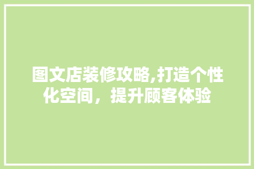 图文店装修攻略,打造个性化空间，提升顾客体验