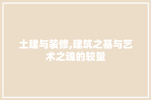 土建与装修,建筑之基与艺术之魂的较量