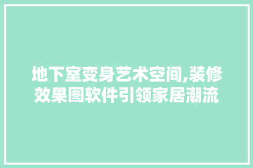 地下室变身艺术空间,装修效果图软件引领家居潮流