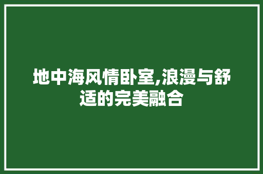 地中海风情卧室,浪漫与舒适的完美融合