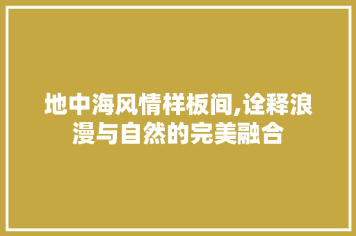 地中海风情样板间,诠释浪漫与自然的完美融合
