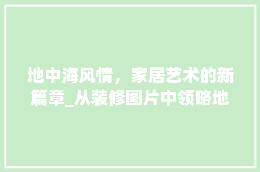 地中海风情，家居艺术的新篇章_从装修图片中领略地中海风格的魅力