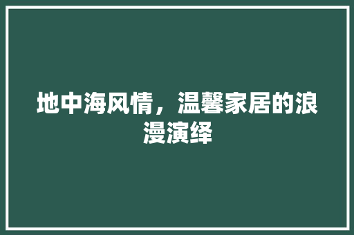 地中海风情，温馨家居的浪漫演绎