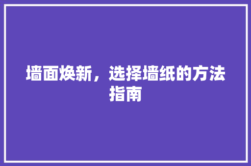 墙面焕新，选择墙纸的方法指南