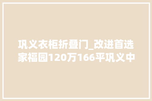 巩义衣柜折叠门_改进首选家福园120万166平巩义中介