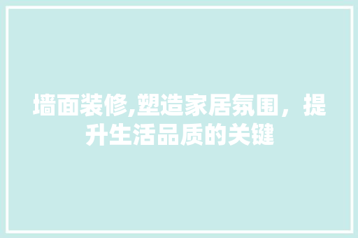 墙面装修,塑造家居氛围，提升生活品质的关键