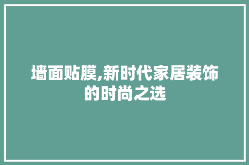 墙面贴膜,新时代家居装饰的时尚之选