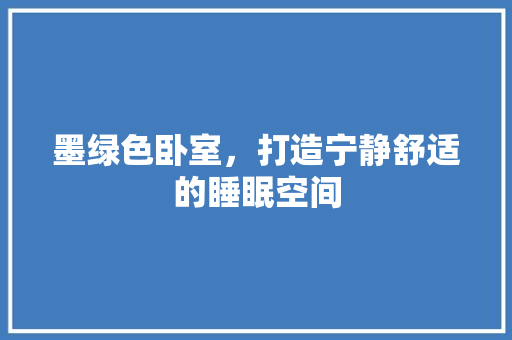 墨绿色卧室，打造宁静舒适的睡眠空间