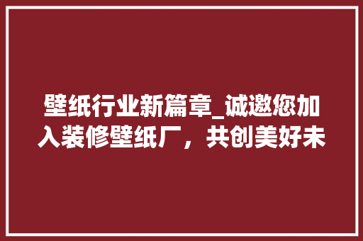 壁纸行业新篇章_诚邀您加入装修壁纸厂，共创美好未来