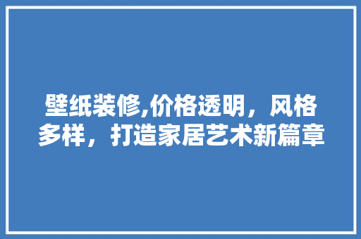 壁纸装修,价格透明，风格多样，打造家居艺术新篇章