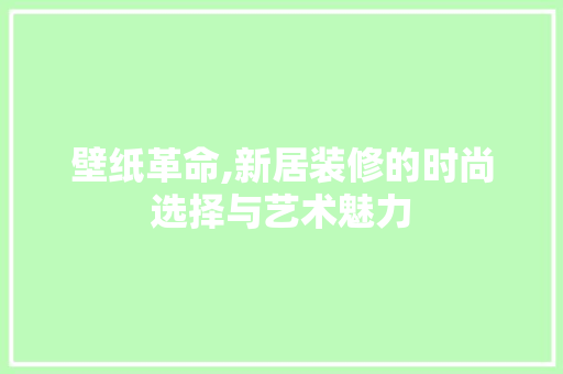 壁纸革命,新居装修的时尚选择与艺术魅力