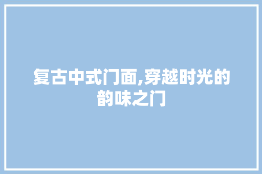 复古中式门面,穿越时光的韵味之门