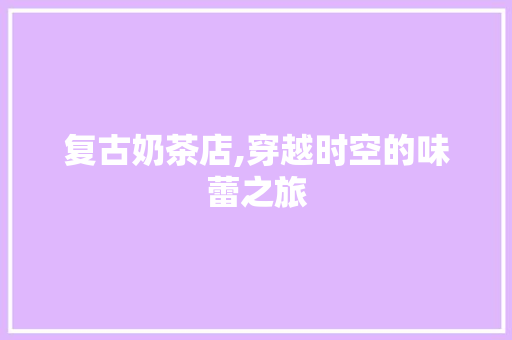 复古奶茶店,穿越时空的味蕾之旅
