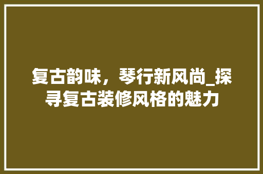 复古韵味，琴行新风尚_探寻复古装修风格的魅力