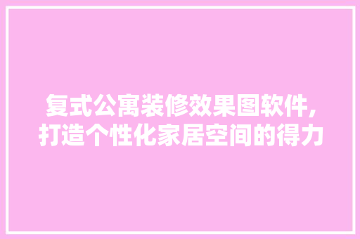 复式公寓装修效果图软件,打造个性化家居空间的得力助手