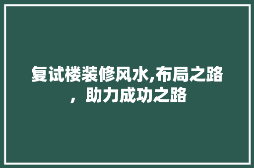 复试楼装修风水,布局之路，助力成功之路