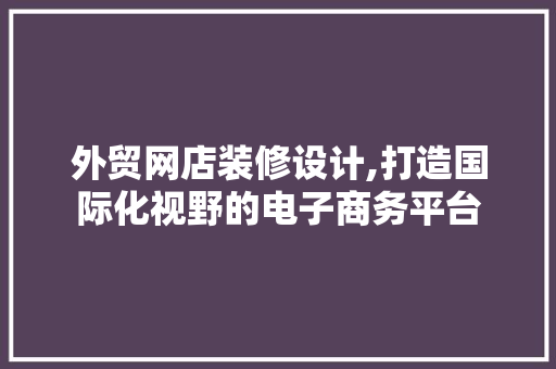 外贸网店装修设计,打造国际化视野的电子商务平台 铝合金门